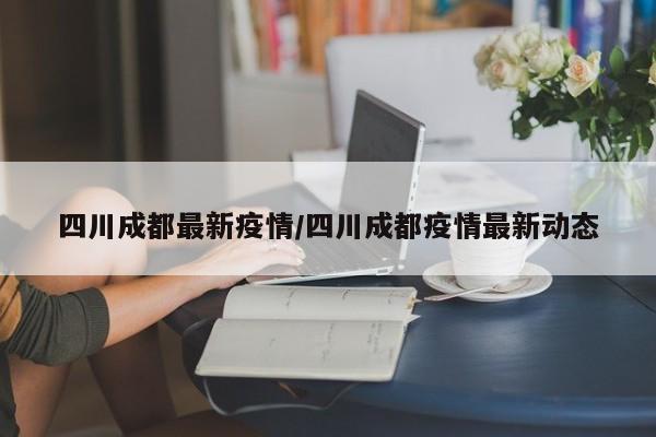四川成都最新疫情/四川成都疫情最新动态