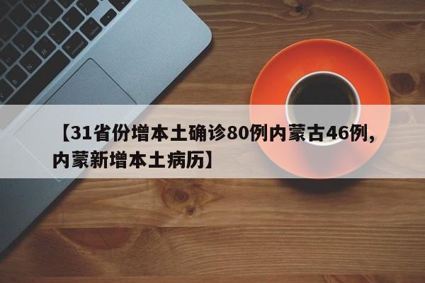 【31省份增本土确诊80例内蒙古46例,内蒙新增本土病历】