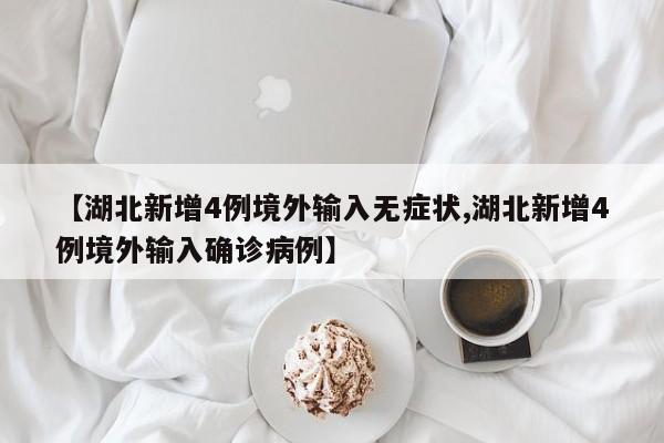【湖北新增4例境外输入无症状,湖北新增4例境外输入确诊病例】