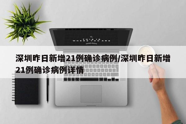 深圳昨日新增21例确诊病例/深圳昨日新增21例确诊病例详情