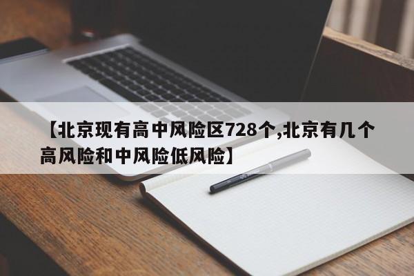 【北京现有高中风险区728个,北京有几个高风险和中风险低风险】