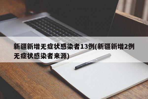 新疆新增无症状感染者13例(新疆新增2例无症状感染者来源)
