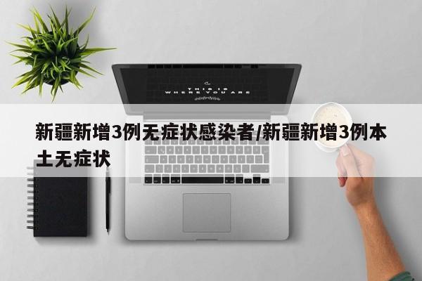 新疆新增3例无症状感染者/新疆新增3例本土无症状