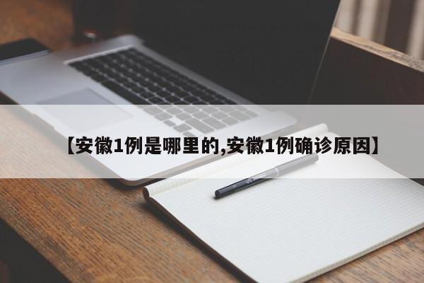 【安徽1例是哪里的,安徽1例确诊原因】
