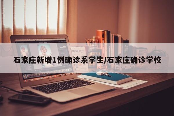 石家庄新增1例确诊系学生/石家庄确诊学校