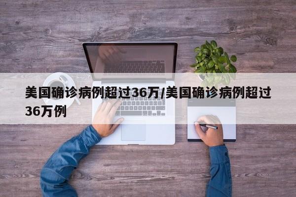 美国确诊病例超过36万/美国确诊病例超过36万例