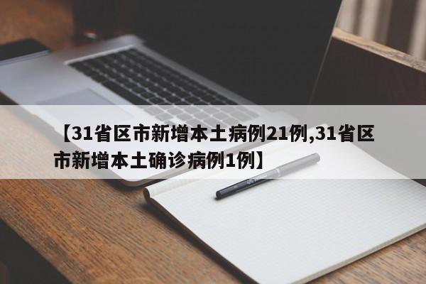 【31省区市新增本土病例21例,31省区市新增本土确诊病例1例】