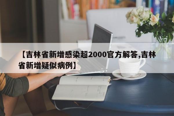 【吉林省新增感染超2000官方解答,吉林省新增疑似病例】
