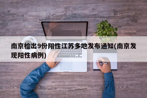 南京检出9份阳性江苏多地发布通知(南京发现阳性病例)