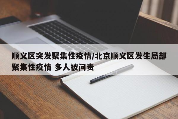 顺义区突发聚集性疫情/北京顺义区发生局部聚集性疫情 多人被问责
