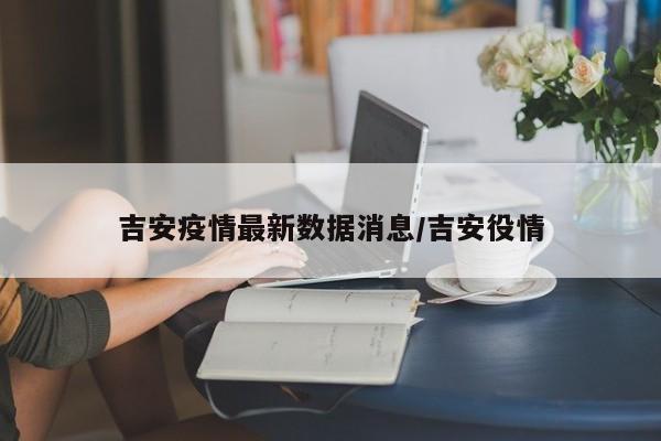 吉安疫情最新数据消息/吉安役情
