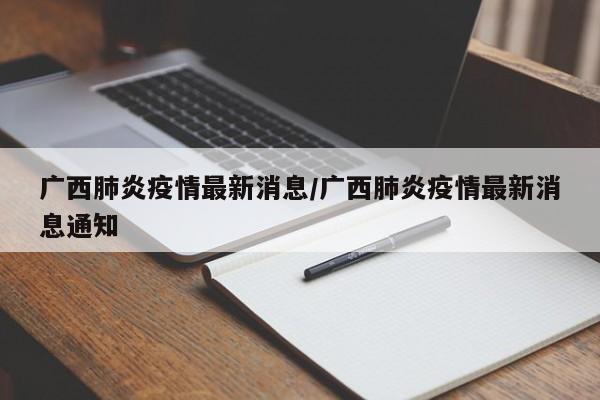 广西肺炎疫情最新消息/广西肺炎疫情最新消息通知