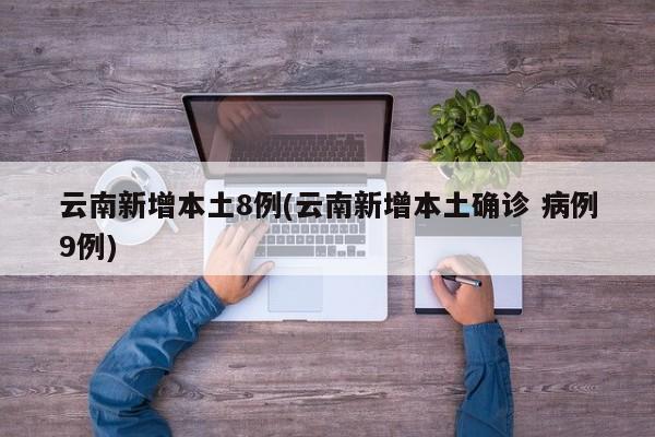 云南新增本土8例(云南新增本土确诊 病例9例)
