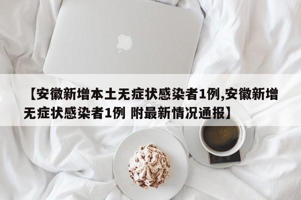 【安徽新增本土无症状感染者1例,安徽新增无症状感染者1例 附最新情况通报】