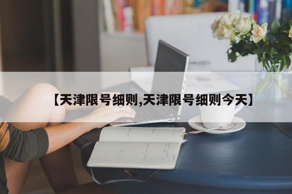 【天津限号细则,天津限号细则今天】