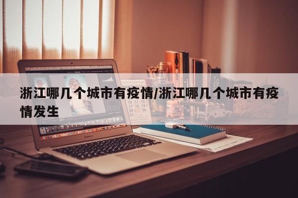 浙江哪几个城市有疫情/浙江哪几个城市有疫情发生