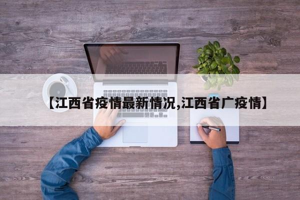 【江西省疫情最新情况,江西省广疫情】