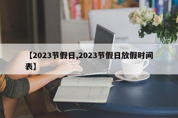 【2023节假日,2023节假日放假时间表】