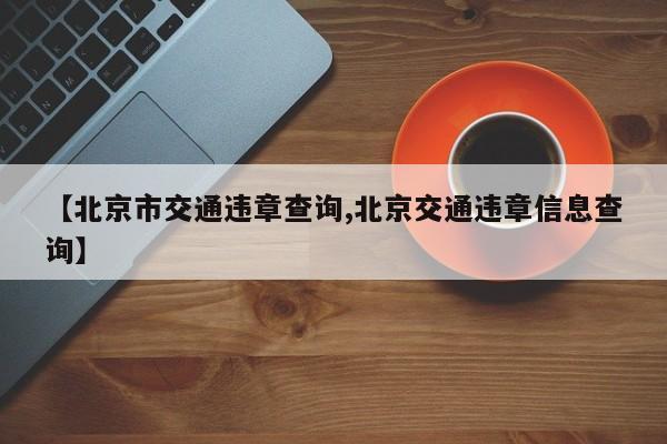 【北京市交通违章查询,北京交通违章信息查询】
