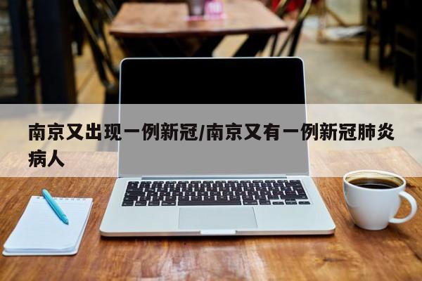南京又出现一例新冠/南京又有一例新冠肺炎病人