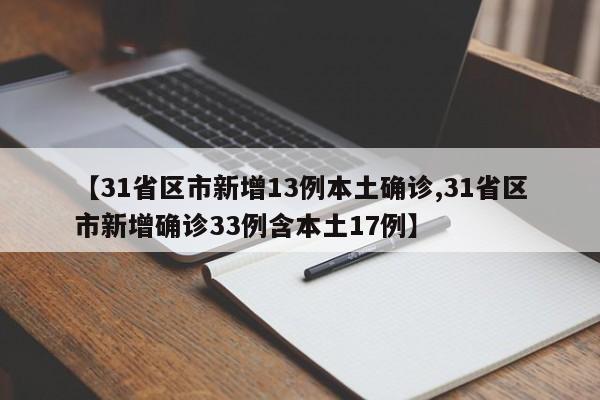 【31省区市新增13例本土确诊,31省区市新增确诊33例含本土17例】
