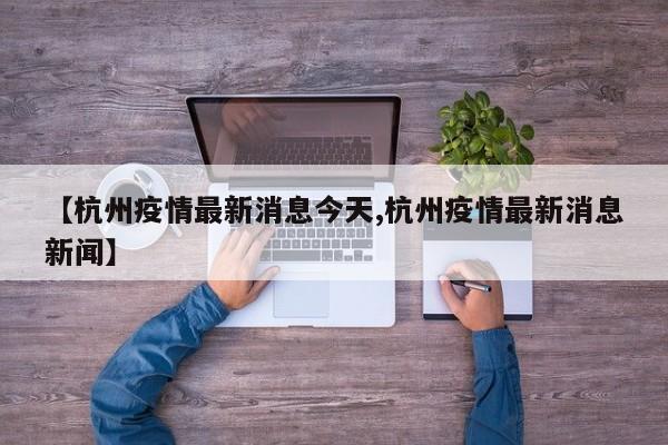 【杭州疫情最新消息今天,杭州疫情最新消息新闻】