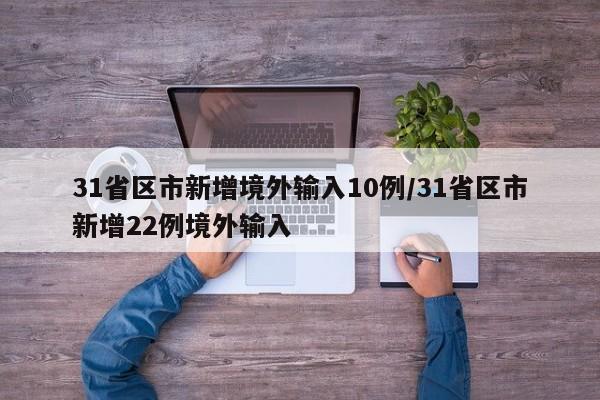 31省区市新增境外输入10例/31省区市新增22例境外输入