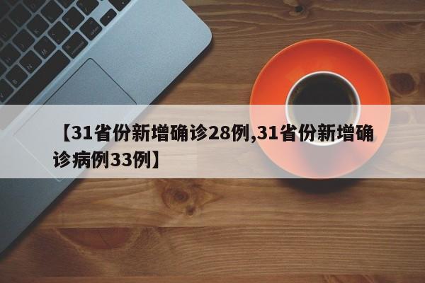【31省份新增确诊28例,31省份新增确诊病例33例】