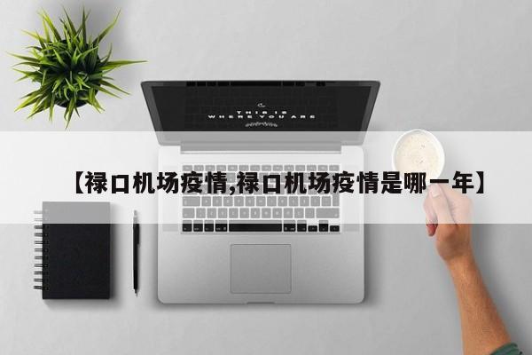 【禄口机场疫情,禄口机场疫情是哪一年】