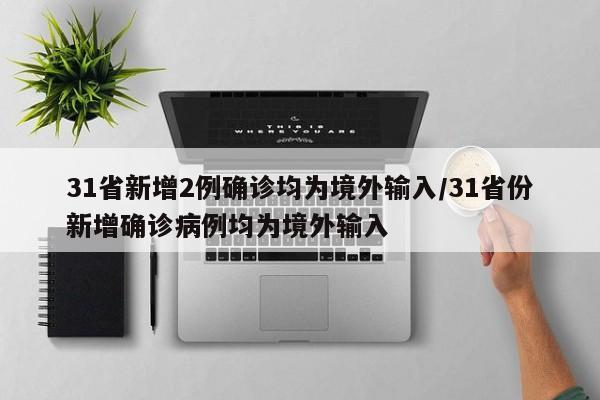31省新增2例确诊均为境外输入/31省份新增确诊病例均为境外输入