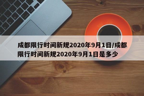 成都限行时间新规2020年9月1日/成都限行时间新规2020年9月1日是多少