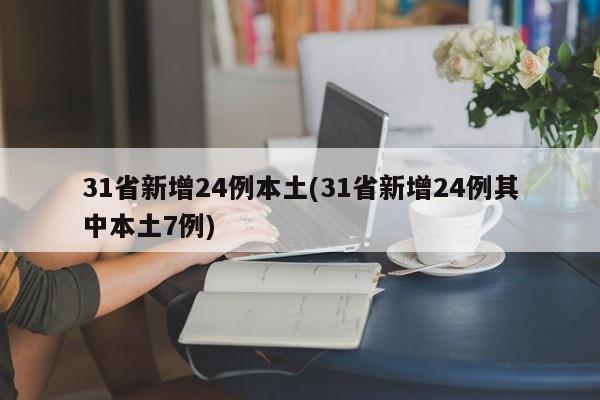 31省新增24例本土(31省新增24例其中本土7例)