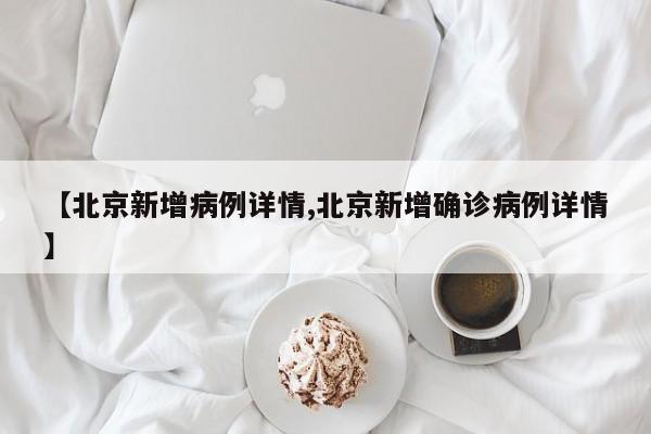 【北京新增病例详情,北京新增确诊病例详情】