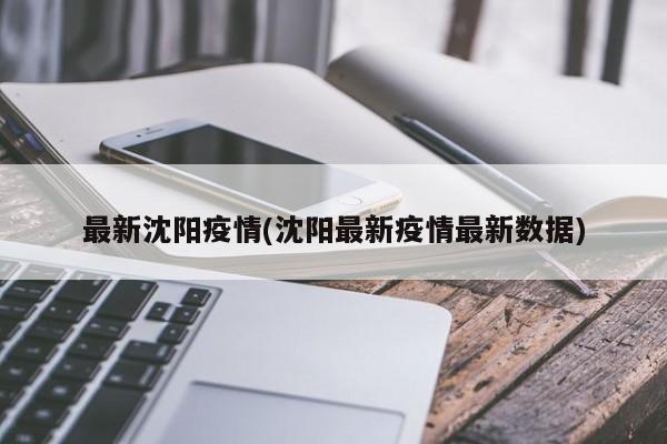 最新沈阳疫情(沈阳最新疫情最新数据)