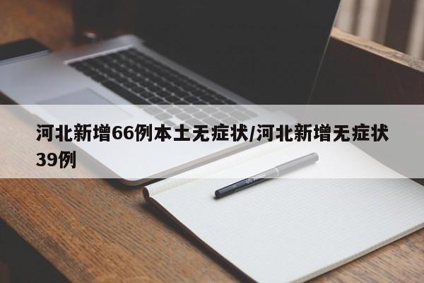 河北新增66例本土无症状/河北新增无症状39例