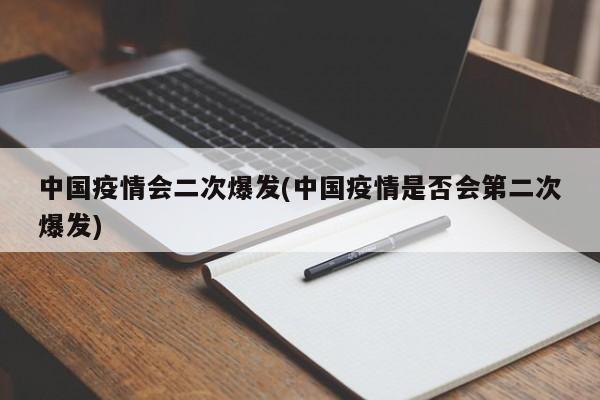 中国疫情会二次爆发(中国疫情是否会第二次爆发)
