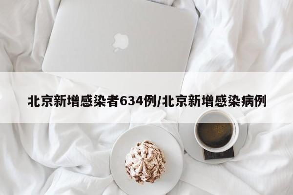 北京新增感染者634例/北京新增感染病例