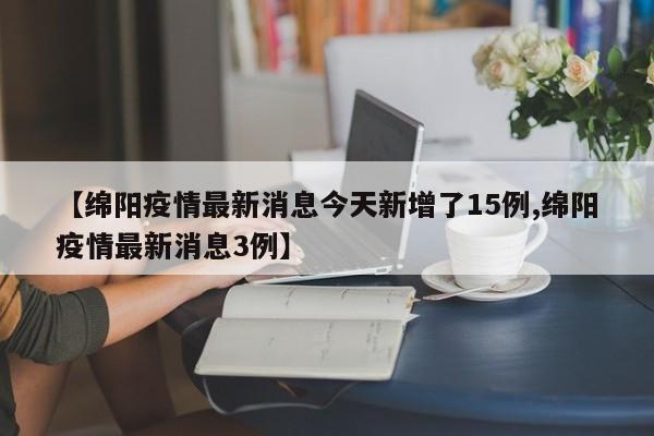 【绵阳疫情最新消息今天新增了15例,绵阳疫情最新消息3例】