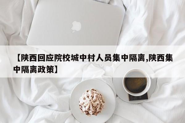 【陕西回应院校城中村人员集中隔离,陕西集中隔离政策】