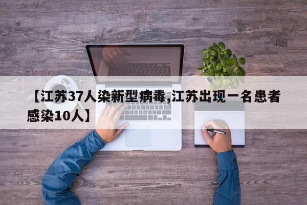 【江苏37人染新型病毒,江苏出现一名患者感染10人】
