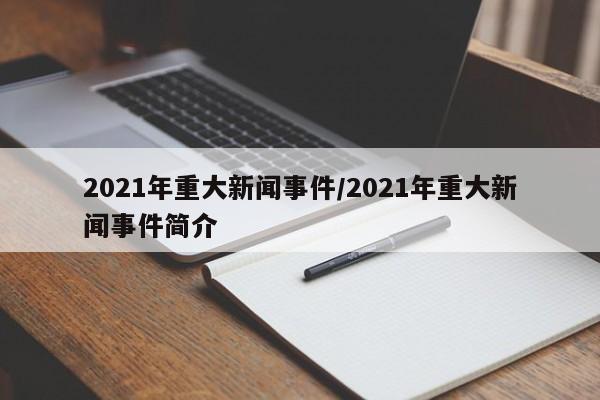 2021年重大新闻事件/2021年重大新闻事件简介