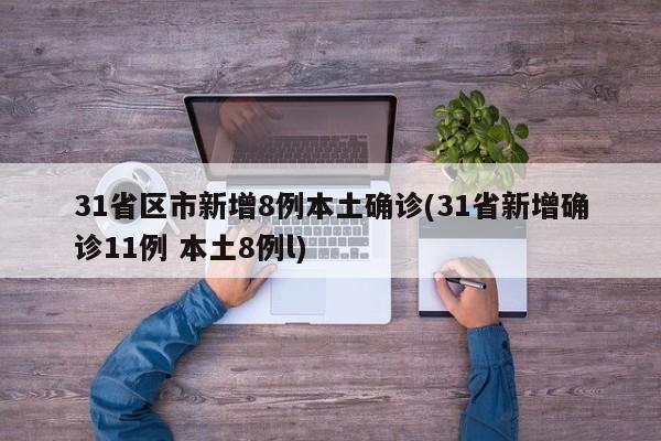 31省区市新增8例本土确诊(31省新增确诊11例 本土8例l)