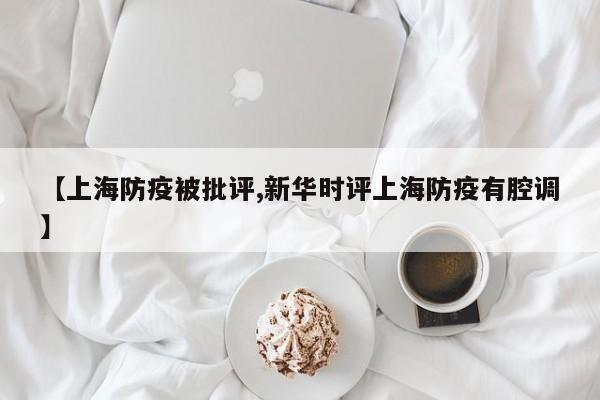 【上海防疫被批评,新华时评上海防疫有腔调】