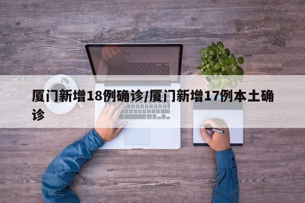 厦门新增18例确诊/厦门新增17例本土确诊