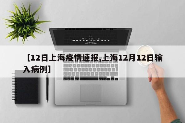 【12日上海疫情速报,上海12月12日输入病例】