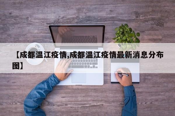 【成都温江疫情,成都温江疫情最新消息分布图】
