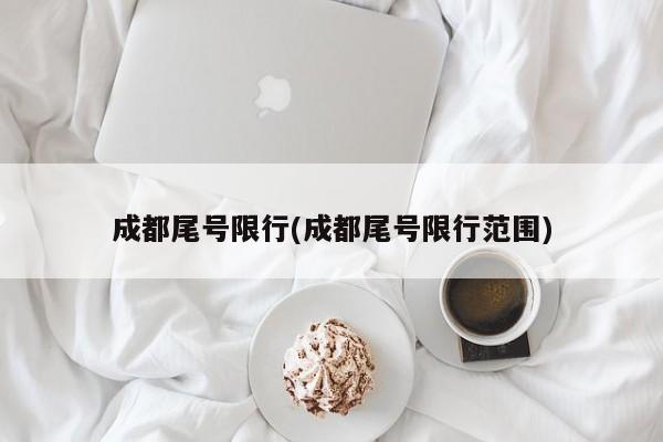 成都尾号限行(成都尾号限行范围)
