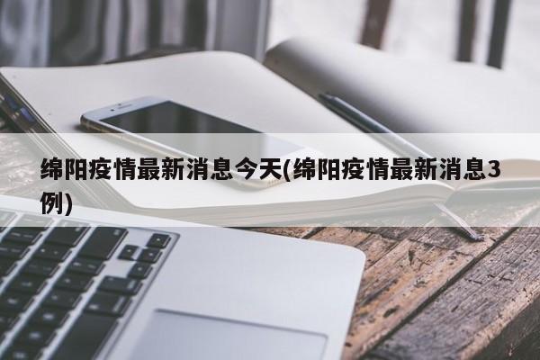 绵阳疫情最新消息今天(绵阳疫情最新消息3例)