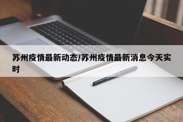 苏州疫情最新动态/苏州疫情最新消息今天实时
