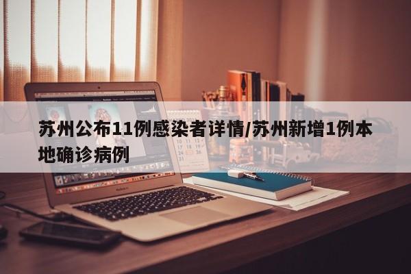 苏州公布11例感染者详情/苏州新增1例本地确诊病例